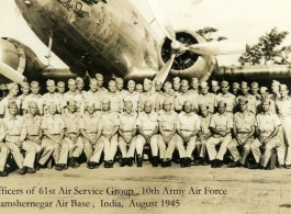 Officers of the 61st Air Service Group, 10th Army Air Force, Shamshernagar Air Base, India, August 1945.  This is a scanned photo from the small collection of photos taken during by my grandfather, Wilson Pardee Porch, from his time spent in India during the Second World War.  Capt. Porch is back row all (include all officers that are standing) 10th from right to left.  --Frank Cabral