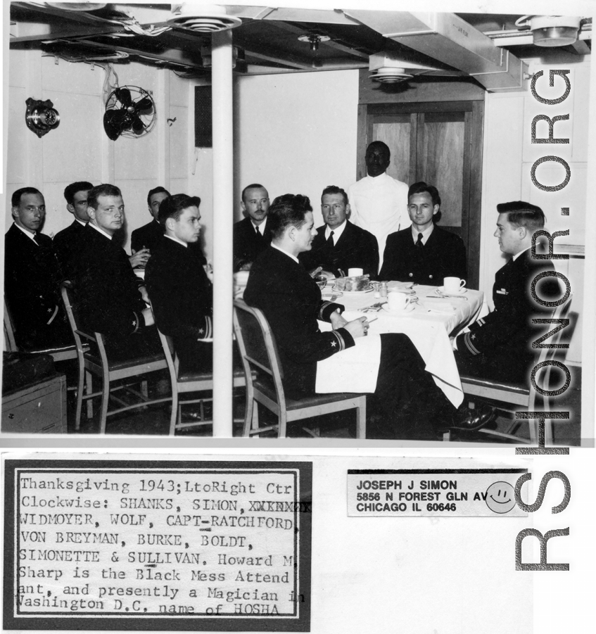 "Thanksgiving 1943. Left to right center clockwise: Shanks, Simo, Widmoyer, Wolf, Capt Ratchford, Von Breyman, Burke, Boldt, Simonette & Sullivan. Howard M. Sharp is the Black mess attendant, and presently a magician in Washington D. C., name of HOSHA."  Photo from Joseph J. Simon.