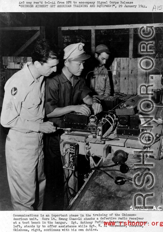 CHINESE AIRMEN GET AMERICAN TRAINING AND EQUIPMENT, 29 January 1944.  Communications is an important phase in the training of the Chinese American Composite Wing (CACW) .  Here, on January 29, 1944, Lt. Kwang Chao-Li checks a defective radio receiver at a test bench in the hanger.  Sgt. Anthony Puflia, Paterson, New Jersey, left, stands by to offer assistance while Sgt. W. L. Whisenant, Chostow, Oklahoma, right, continues with his own duties.  During WWII in China.  Images courtesy of Tony Strotman.