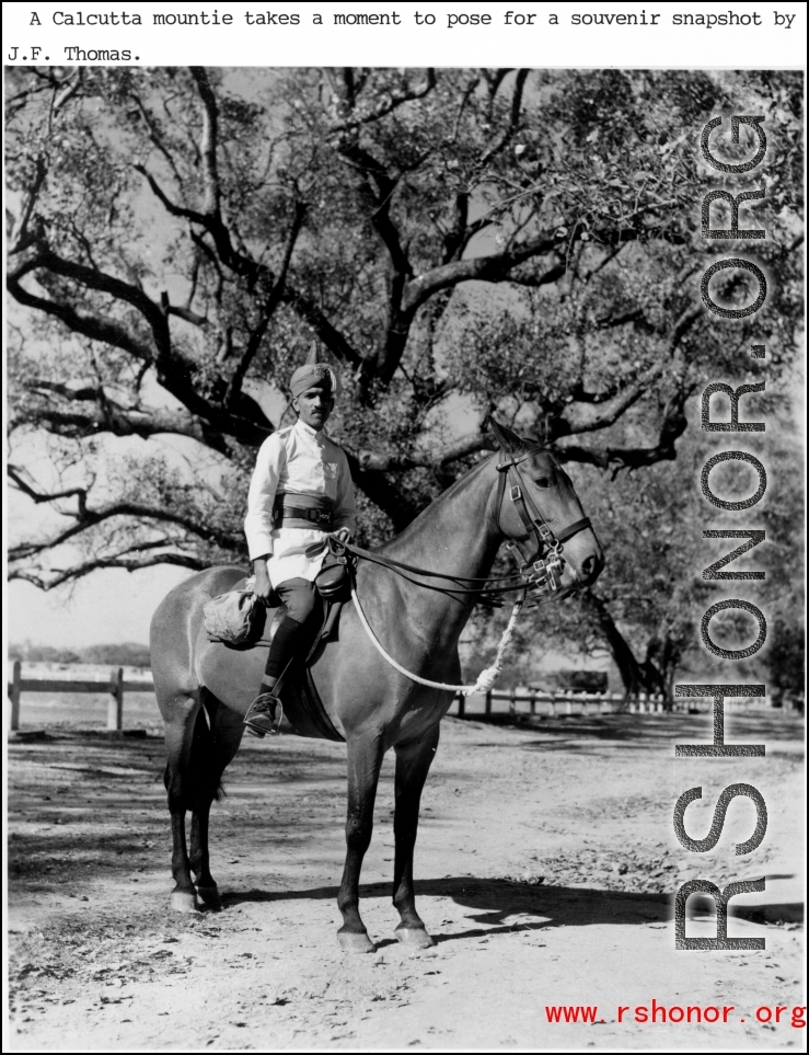 A Calcutta mountie takes a moment to pose for a souvenir snapshot by J. F. Thomas. During WWII.