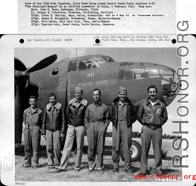 A crew of the 11th Bomb Squadron, 341st Bomb Group, stands beside their B-25 "The Reluctant Dragon" somewhere in China on 2 February 1943.  They are:    Capt. John C. Ruse Lt. George E. Robertson S/Sgt. Elden E. Shirley (KIA on 8 May 1943 on "Lonesome Polecat") James W Broughton S/Sgt. Dell Ogden S/Sgt. Charles Mohr