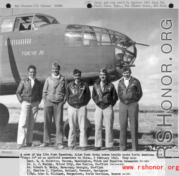 A crew of the 11th Bomb Squadron, 341st Bomb Group, stands beside a B-25 "Tokyo Jo" somewhere in China on 2 February 1943.  They are:  Capt. E. W. Holstrom Lt. L. J. Murphy Lt. Robert E. Davis Lt. Charles J. Carino T/Sgt. Adam R. Williams